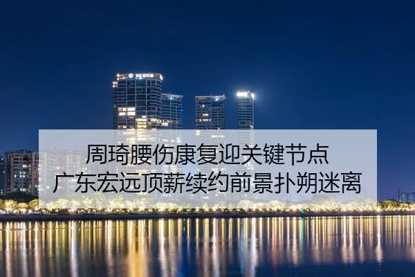zhou-qi-yao-shang-kang-fu-ying-guan-jian-jie-dian-guang-dong-hong-yuan-ding-xin-xu-yue-qian-jing-pu-shuo-mi-li-2-826.jpg