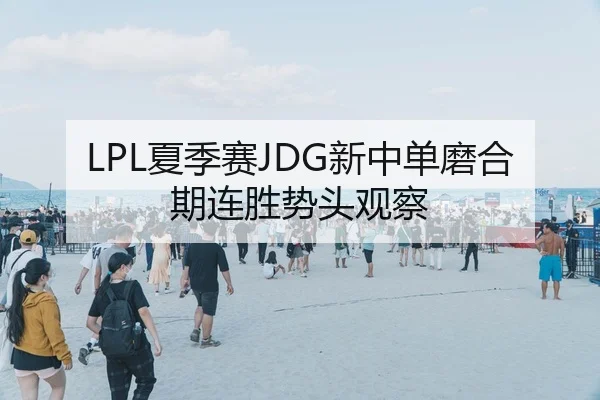 LPL夏季赛JDG新中单磨合期连胜势头观察