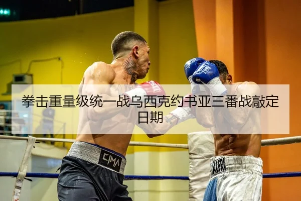 拳击重量级统一战乌西克约书亚三番战敲定日期